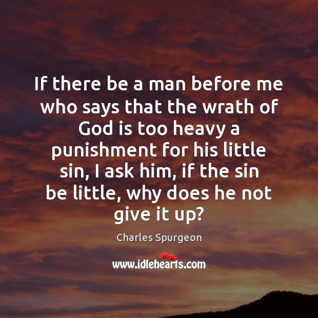 If there be a man before me who says that the wrath Charles Spurgeon Picture Quote