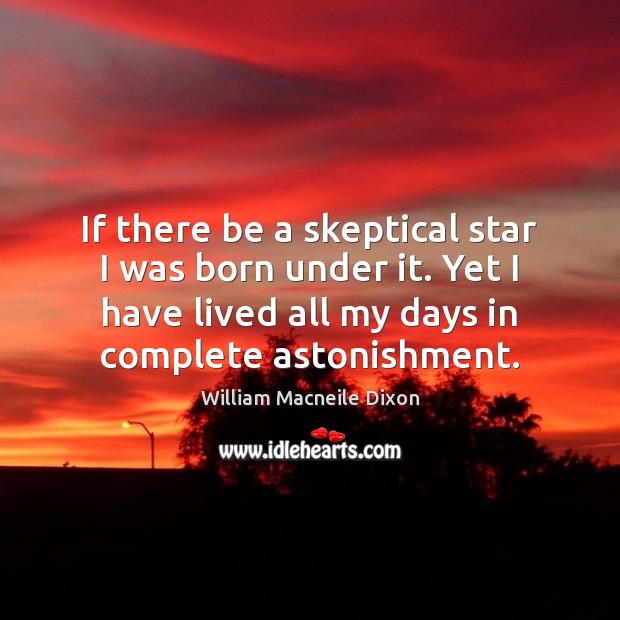 If there be a skeptical star I was born under it. Yet William Macneile Dixon Picture Quote