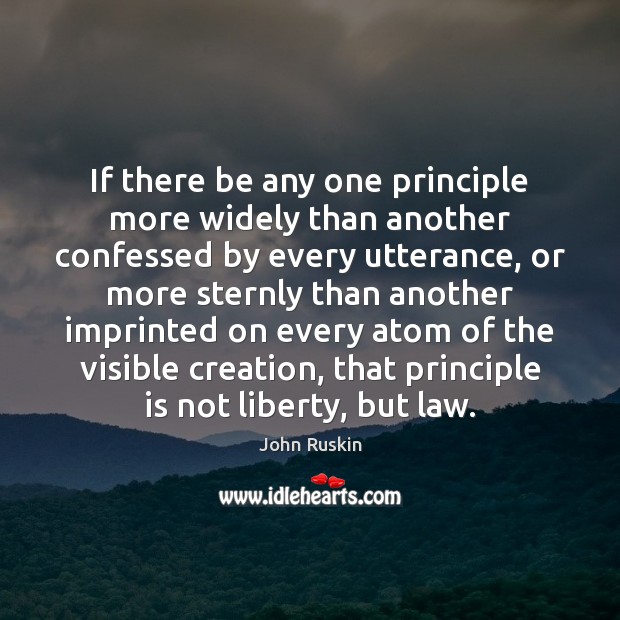 If there be any one principle more widely than another confessed by John Ruskin Picture Quote