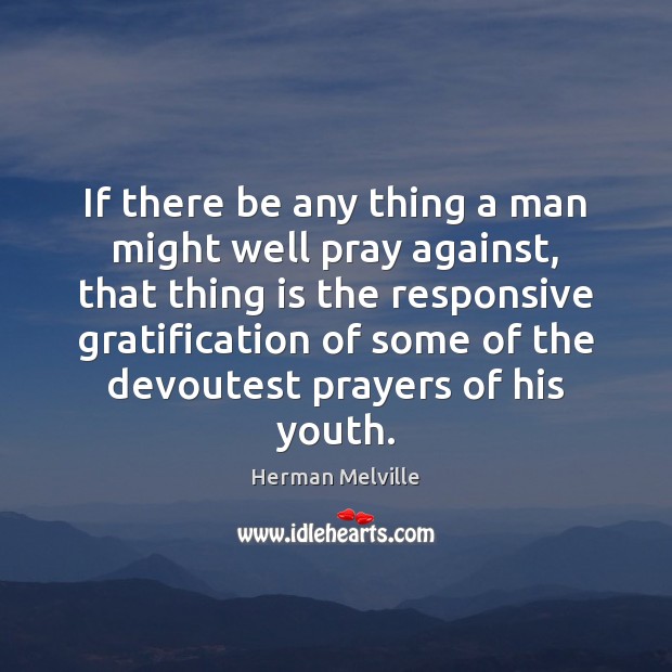 If there be any thing a man might well pray against, that Herman Melville Picture Quote