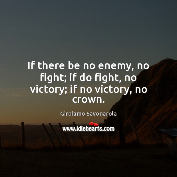 If there be no enemy, no fight; if do fight, no victory; if no victory, no crown. Image