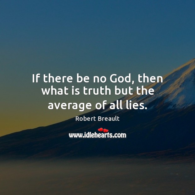 If there be no God, then what is truth but the average of all lies. Image