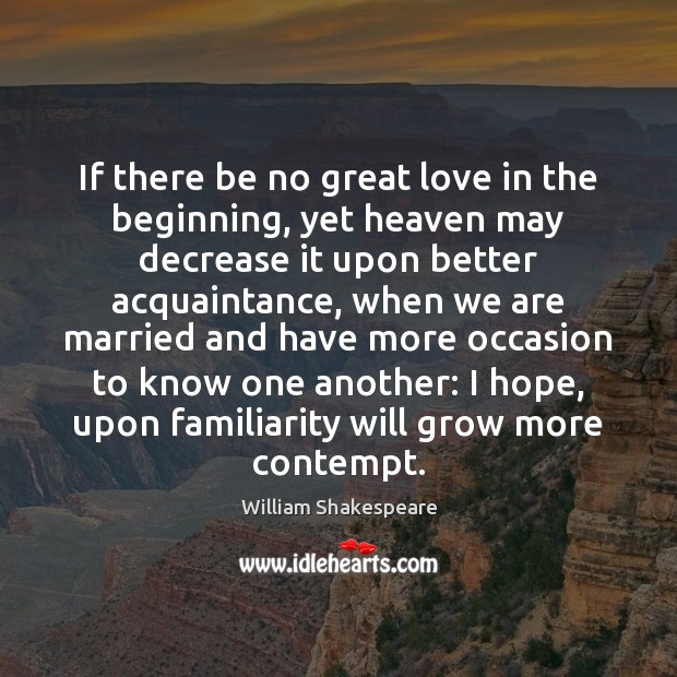 If there be no great love in the beginning, yet heaven may William Shakespeare Picture Quote