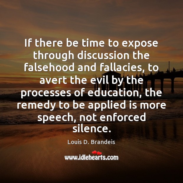 If there be time to expose through discussion the falsehood and fallacies, Louis D. Brandeis Picture Quote