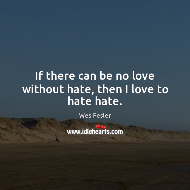 If there can be no love without hate, then I love to hate hate. Wes Fesler Picture Quote