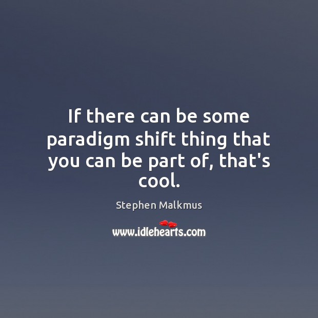 If there can be some paradigm shift thing that you can be part of, that’s cool. Cool Quotes Image