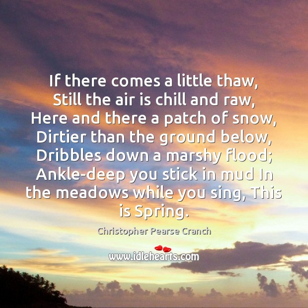 If there comes a little thaw, Still the air is chill and Christopher Pearse Cranch Picture Quote
