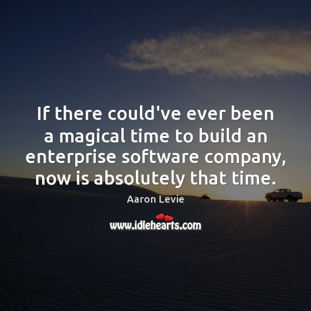 If there could’ve ever been a magical time to build an enterprise Aaron Levie Picture Quote