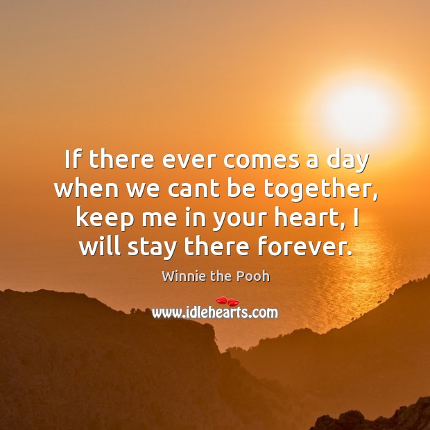 If there ever comes a day when we cant be together, keep me in your heart, I will stay there forever. Image