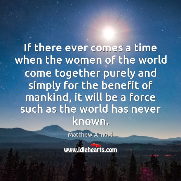 If there ever comes a time when the women of the world Matthew Arnold Picture Quote