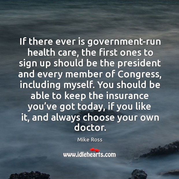 If there ever is government-run health care, the first ones to sign up should be the president and Mike Ross Picture Quote