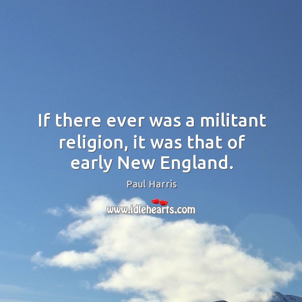 If there ever was a militant religion, it was that of early new england. Paul Harris Picture Quote