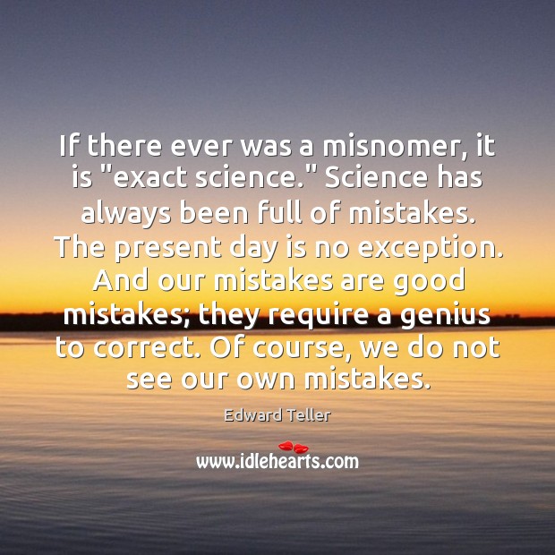 If there ever was a misnomer, it is “exact science.” Science has Edward Teller Picture Quote