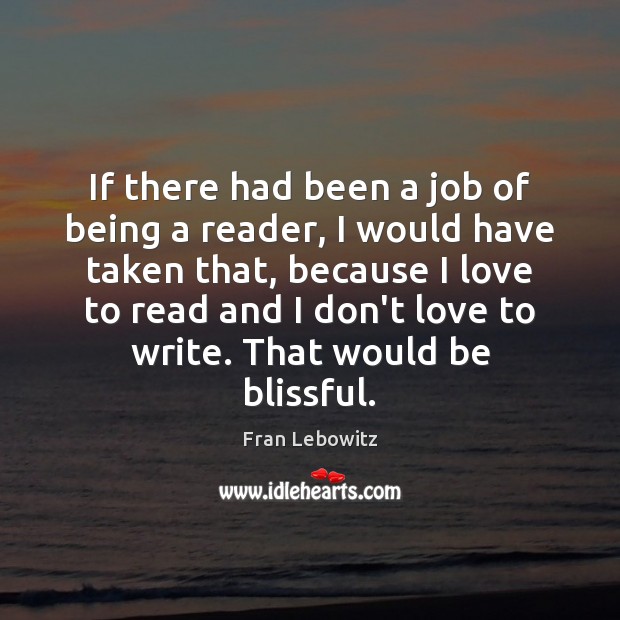If there had been a job of being a reader, I would Fran Lebowitz Picture Quote