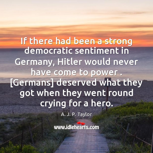 If there had been a strong democratic sentiment in Germany, Hitler would A. J. P. Taylor Picture Quote