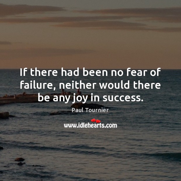 If there had been no fear of failure, neither would there be any joy in success. Image
