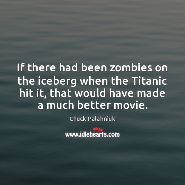 If there had been zombies on the iceberg when the Titanic hit Chuck Palahniuk Picture Quote