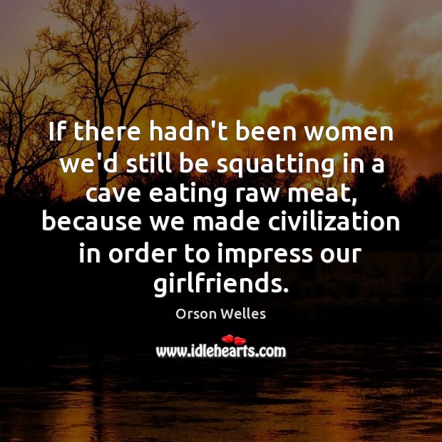 If there hadn’t been women we’d still be squatting in a cave Image