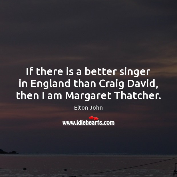 If there is a better singer in England than Craig David, then I am Margaret Thatcher. Image