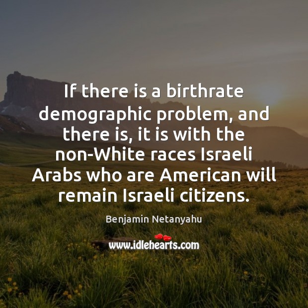 If there is a birthrate demographic problem, and there is, it is Benjamin Netanyahu Picture Quote