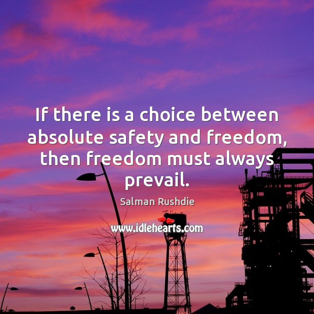 If there is a choice between absolute safety and freedom, then freedom Salman Rushdie Picture Quote