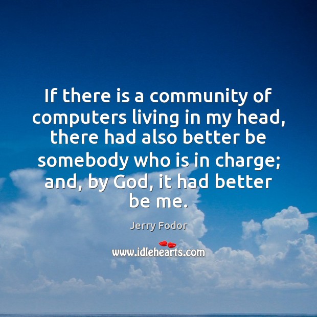 If there is a community of computers living in my head, there Jerry Fodor Picture Quote