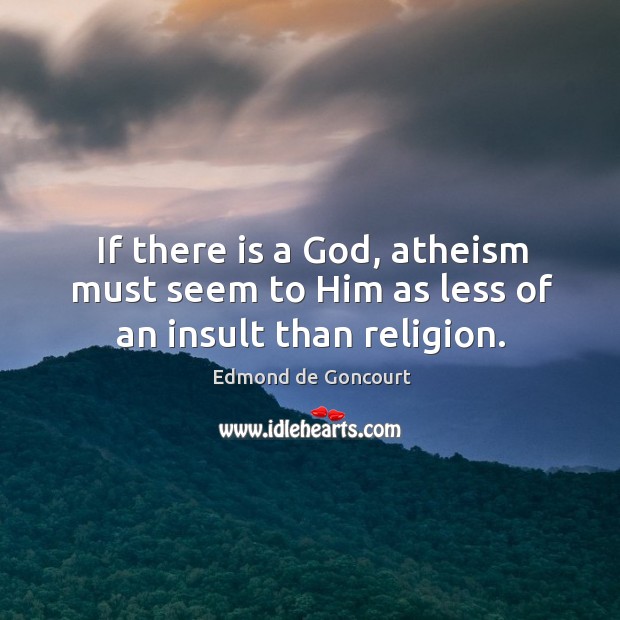 If there is a God, atheism must seem to him as less of an insult than religion. Edmond de Goncourt Picture Quote