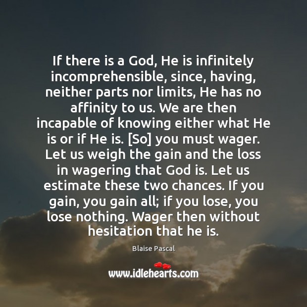If there is a God, He is infinitely incomprehensible, since, having, neither Blaise Pascal Picture Quote