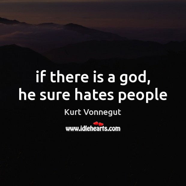 If there is a God, he sure hates people Kurt Vonnegut Picture Quote