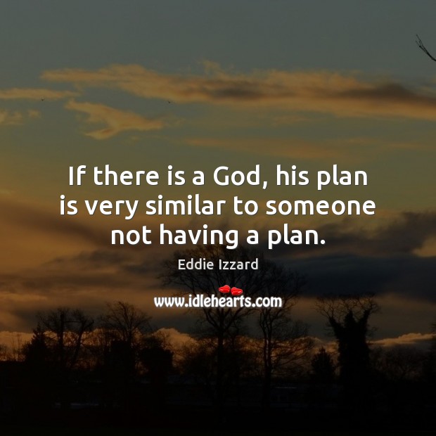 If there is a God, his plan is very similar to someone not having a plan. Eddie Izzard Picture Quote