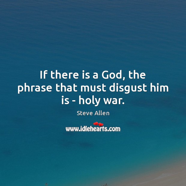 If there is a God, the phrase that must disgust him is – holy war. Steve Allen Picture Quote