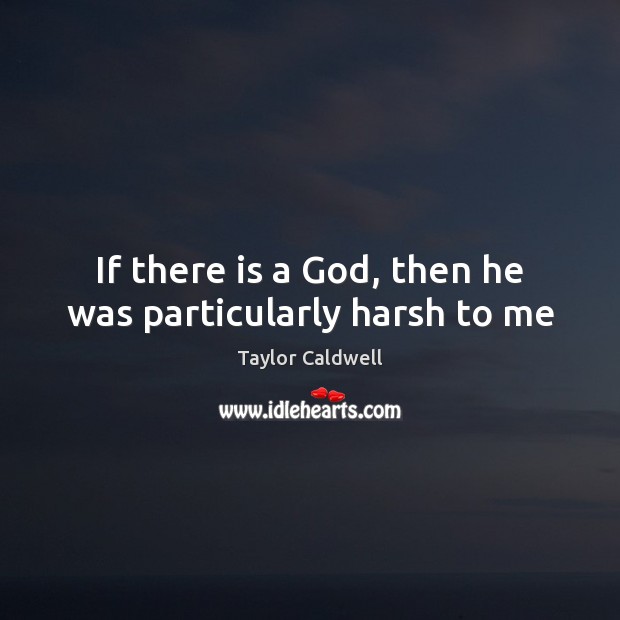 If there is a God, then he was particularly harsh to me Taylor Caldwell Picture Quote