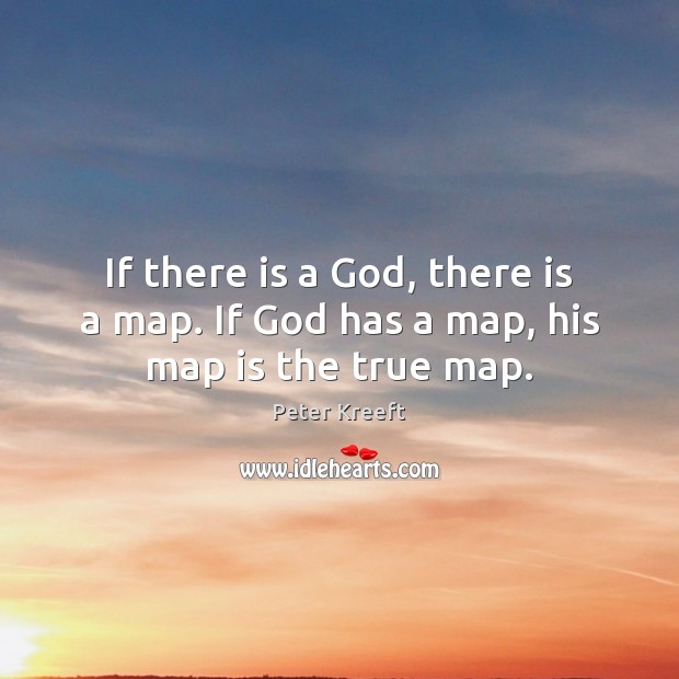 If there is a God, there is a map. If God has a map, his map is the true map. Peter Kreeft Picture Quote