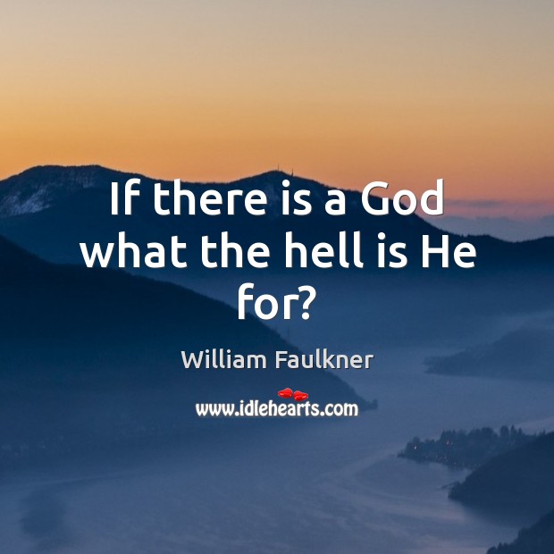 If there is a God what the hell is He for? William Faulkner Picture Quote