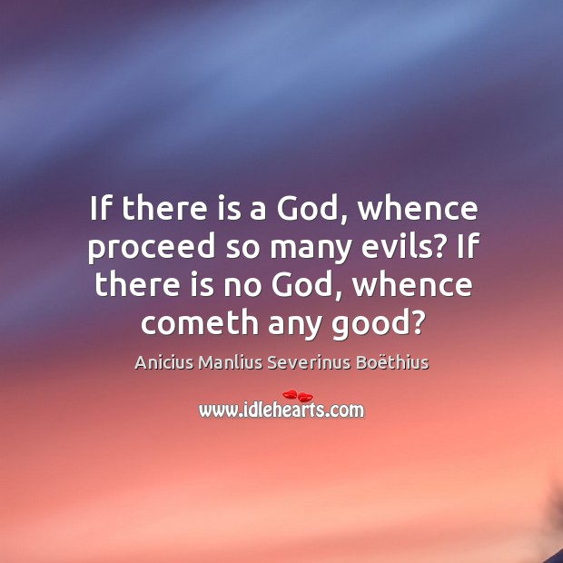 If there is a God, whence proceed so many evils? if there is no God, whence cometh any good? Image