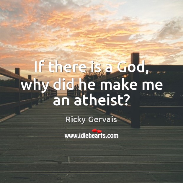 If there is a God, why did he make me an atheist? Ricky Gervais Picture Quote
