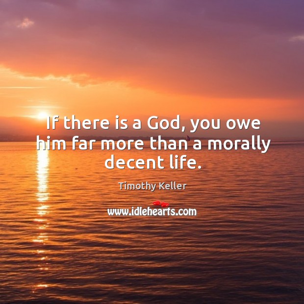If there is a God, you owe him far more than a morally decent life. Image