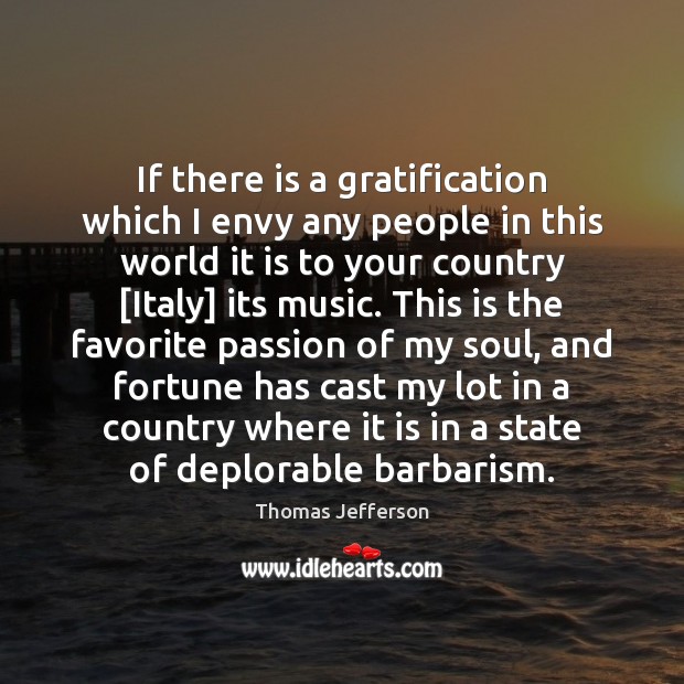 If there is a gratification which I envy any people in this Thomas Jefferson Picture Quote