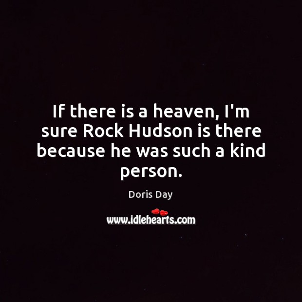 If there is a heaven, I’m sure Rock Hudson is there because he was such a kind person. Doris Day Picture Quote