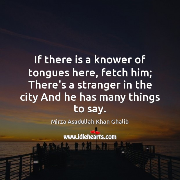 If there is a knower of tongues here, fetch him; There’s a Mirza Asadullah Khan Ghalib Picture Quote