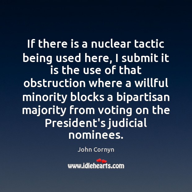 If there is a nuclear tactic being used here, I submit it John Cornyn Picture Quote