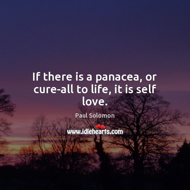 If there is a panacea, or cure-all to life, it is self love. Paul Solomon Picture Quote