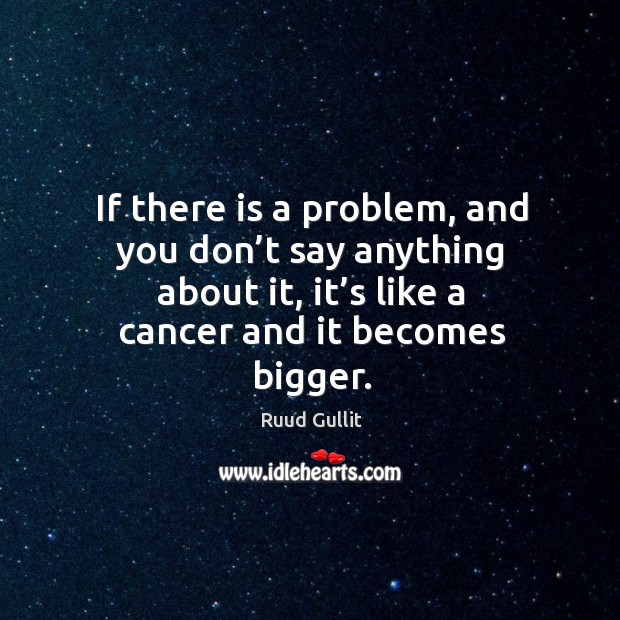 If there is a problem, and you don’t say anything about it, it’s like a cancer and it becomes bigger. Ruud Gullit Picture Quote