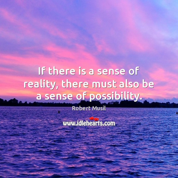 If there is a sense of reality, there must also be a sense of possibility. Robert Musil Picture Quote