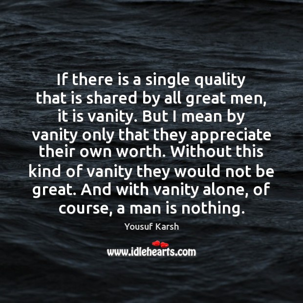If there is a single quality that is shared by all great Yousuf Karsh Picture Quote