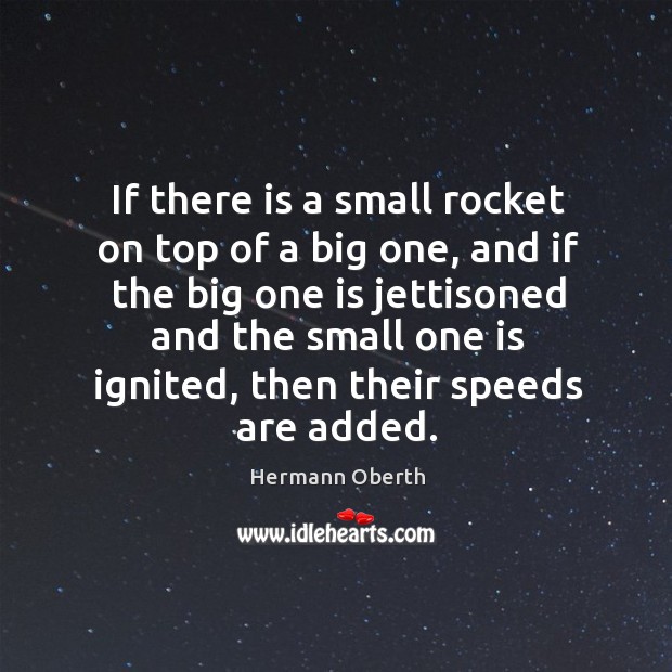 If there is a small rocket on top of a big one, and if the big one is jettisoned and Hermann Oberth Picture Quote