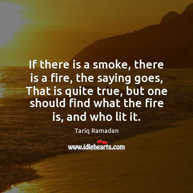 If there is a smoke, there is a fire, the saying goes, Tariq Ramadan Picture Quote