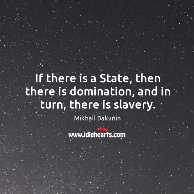 If there is a state, then there is domination, and in turn, there is slavery. Mikhail Bakunin Picture Quote