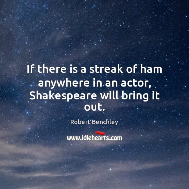 If there is a streak of ham anywhere in an actor, Shakespeare will bring it out. Robert Benchley Picture Quote