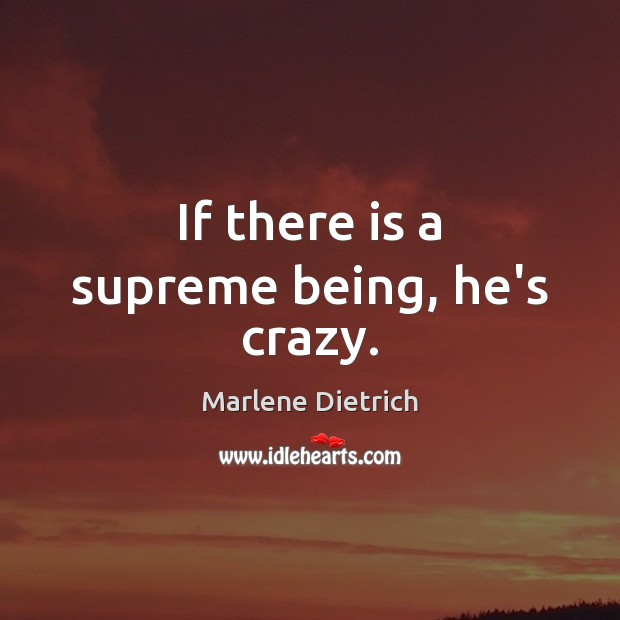 If there is a supreme being, he’s crazy. Marlene Dietrich Picture Quote